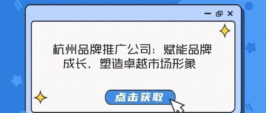  杭州品牌推廣公司：賦能品牌成長(zhǎng)，塑造卓越市場(chǎng)形象