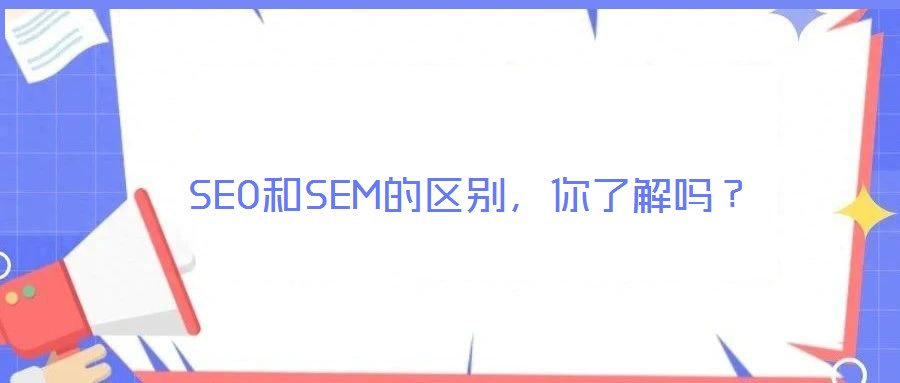 SEO和SEM的區(qū)別，你了解嗎？