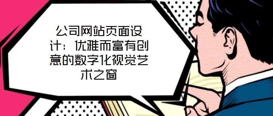 公司網(wǎng)站頁面設(shè)計：優(yōu)雅而富有創(chuàng)意的數(shù)字化視覺藝術(shù)之窗