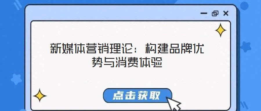 新媒體營(yíng)銷(xiāo)理論：構(gòu)建品牌優(yōu)勢(shì)與消費(fèi)體驗(yàn)