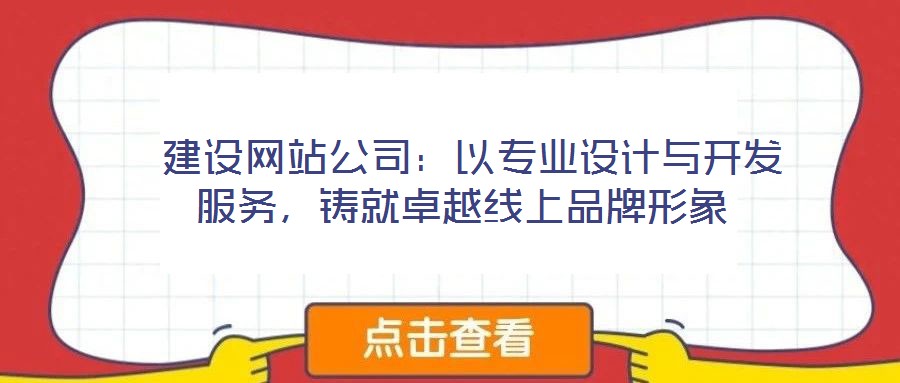  建設(shè)網(wǎng)站公司：以專業(yè)設(shè)計(jì)與開發(fā)服務(wù)，鑄就卓越線上品牌形象