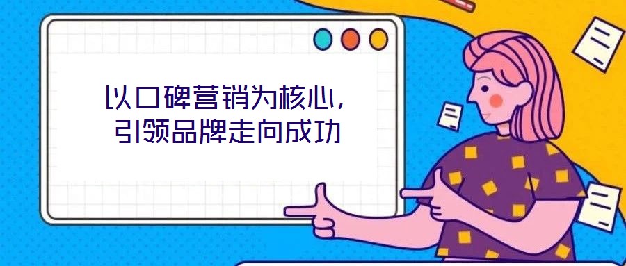  以口碑營銷為核心，引領(lǐng)品牌走向成功