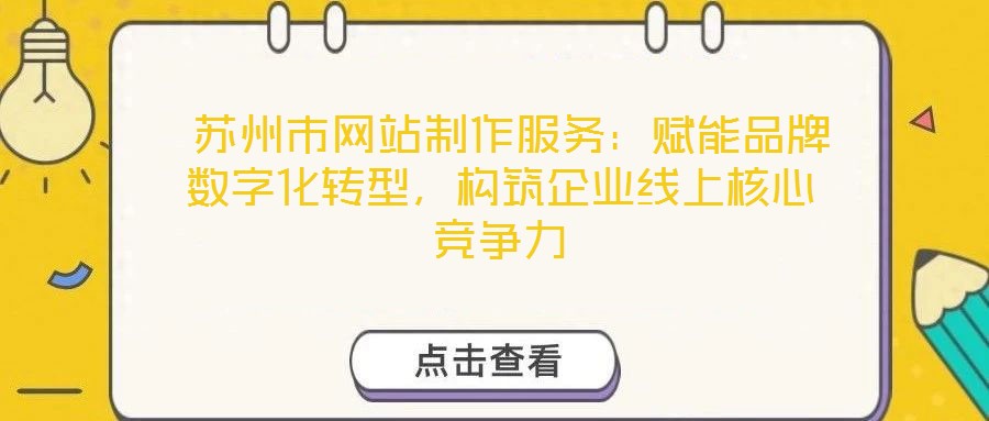  蘇州市網站制作服務：賦能品牌數字化轉型，構筑企業(yè)線上核心競爭力