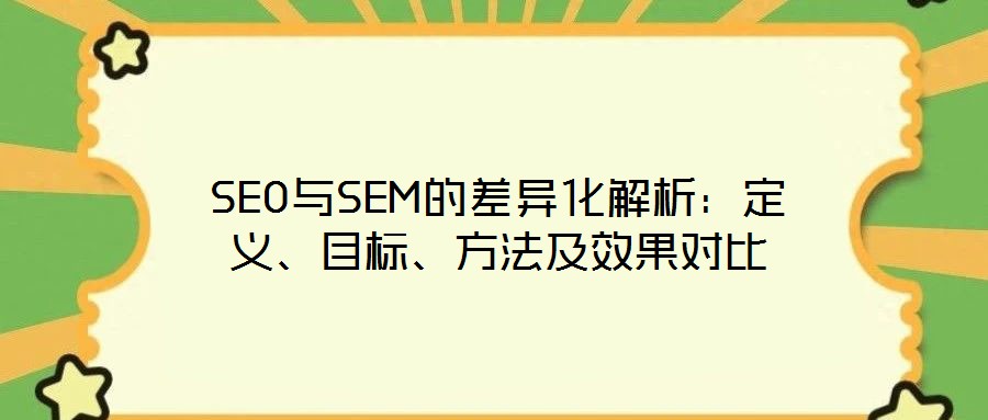 SEO與SEM的差異化解析：定義、目標(biāo)、方法及效果對(duì)比