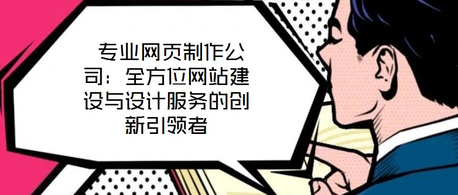  專(zhuān)業(yè)網(wǎng)頁(yè)制作公司：全方位網(wǎng)站建設(shè)與設(shè)計(jì)服務(wù)的創(chuàng)新引領(lǐng)者