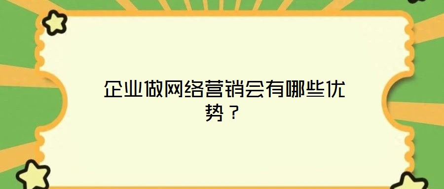 企業(yè)做網(wǎng)絡營銷會有哪些優(yōu)勢？