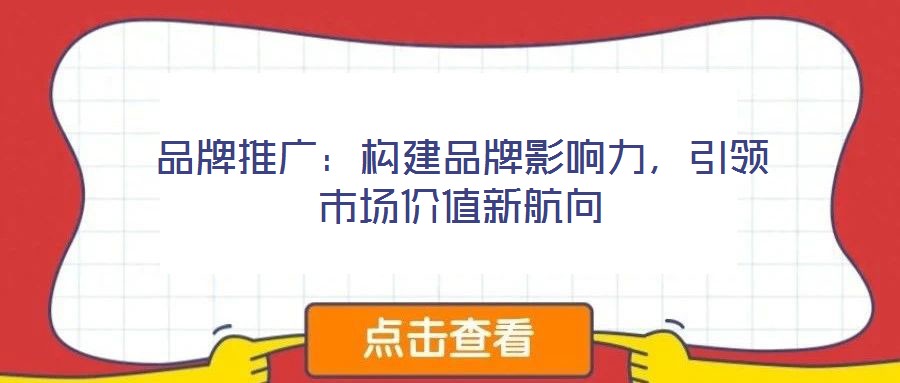 品牌推廣：構(gòu)建品牌影響力，引領(lǐng)市場價值新航向
