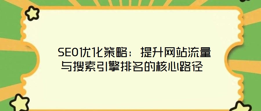  SEO優(yōu)化策略：提升網(wǎng)站流量與搜索引擎排名的核心路徑