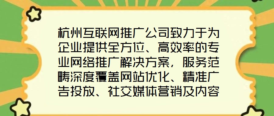 杭州互聯(lián)網推廣公司致力于為企業(yè)提供全方位、高效率的專業(yè)網絡推廣解決方案，服務范疇深度覆蓋網站優(yōu)化、精準廣告投放、社交媒體營銷及內容營銷四大核心領域。公司憑借一支