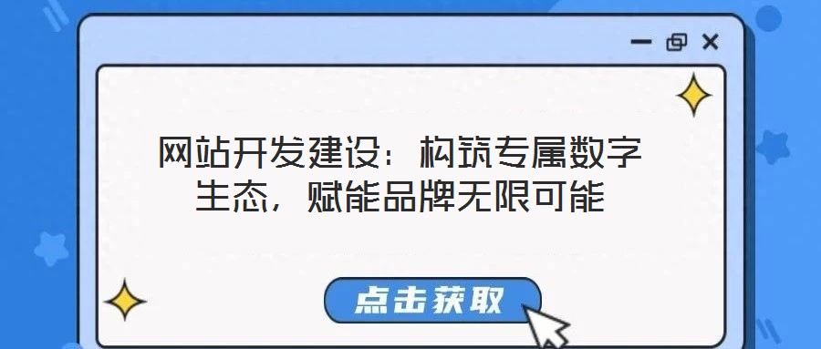 網(wǎng)站開(kāi)發(fā)建設(shè)：構(gòu)筑專屬數(shù)字生態(tài)，賦能品牌無(wú)限可能