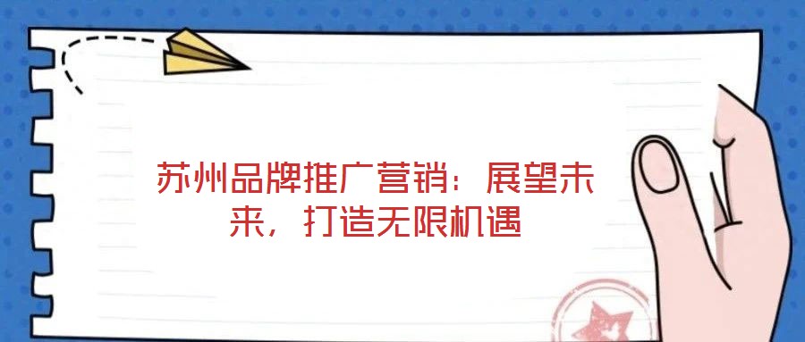 蘇州品牌推廣營(yíng)銷：展望未來(lái)，打造無(wú)限機(jī)遇