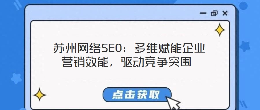  蘇州網(wǎng)絡(luò)SEO：多維賦能企業(yè)營銷效能，驅(qū)動(dòng)競爭突圍