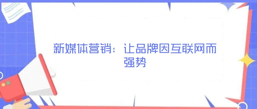 新媒體營(yíng)銷：讓品牌因互聯(lián)網(wǎng)而強(qiáng)勢(shì)