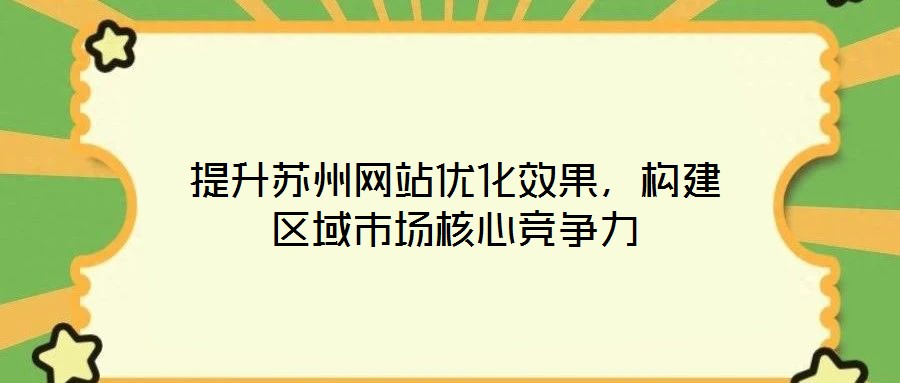 提升蘇州網(wǎng)站優(yōu)化效果，構(gòu)建區(qū)域市場核心競爭力