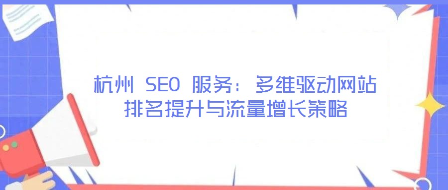 杭州 SEO 服務：多維驅(qū)動網(wǎng)站排名提升與流量增長策略