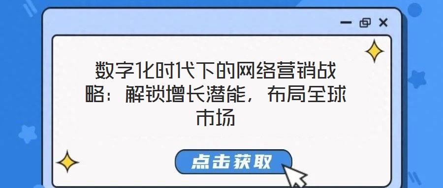 數(shù)字化時代下的網(wǎng)絡(luò)營銷戰(zhàn)略：解鎖增長潛能，布局全球市場