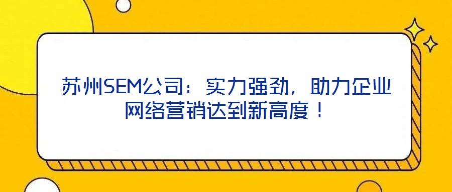 蘇州SEM公司：實力強勁，助力企業(yè)網絡營銷達到新高度！
