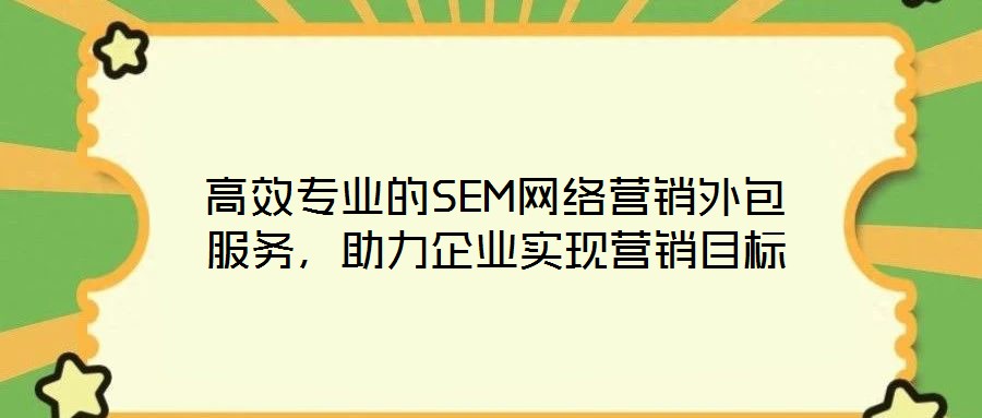 高效專業(yè)的SEM網(wǎng)絡(luò)營(yíng)銷外包服務(wù)，助力企業(yè)實(shí)現(xiàn)營(yíng)銷目標(biāo)