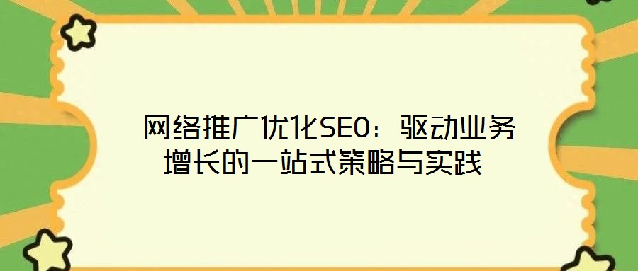  網(wǎng)絡(luò)推廣優(yōu)化SEO：驅(qū)動(dòng)業(yè)務(wù)增長(zhǎng)的一站式策略與實(shí)踐
