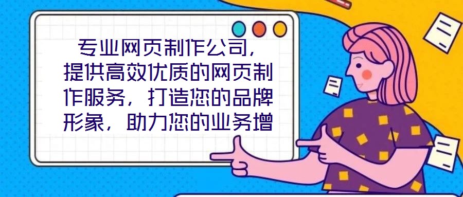  專業(yè)網(wǎng)頁(yè)制作公司，提供高效優(yōu)質(zhì)的網(wǎng)頁(yè)制作服務(wù)，打造您的品牌形象，助力您的業(yè)務(wù)增長(zhǎng)