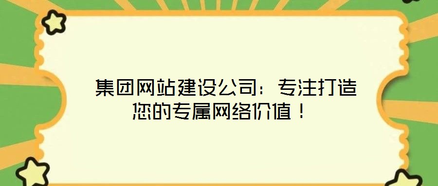  集團(tuán)網(wǎng)站建設(shè)公司：專注打造您的專屬網(wǎng)絡(luò)價(jià)值！