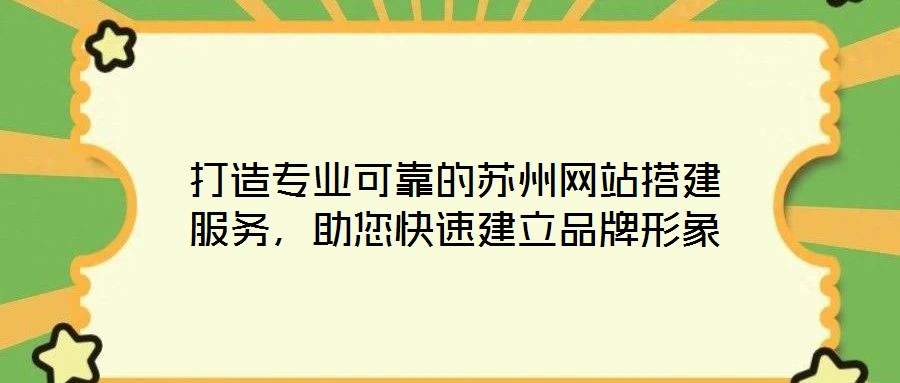 打造專業(yè)可靠的蘇州網站搭建服務，助您快速建立品牌形象