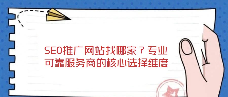 SEO推廣網(wǎng)站找哪家？專業(yè)可靠服務(wù)商的核心選擇維度