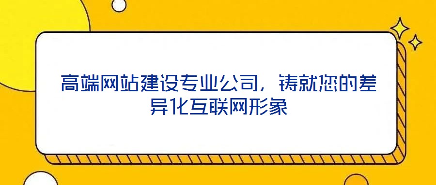 高端網(wǎng)站建設(shè)專業(yè)公司，鑄就您的差異化互聯(lián)網(wǎng)形象