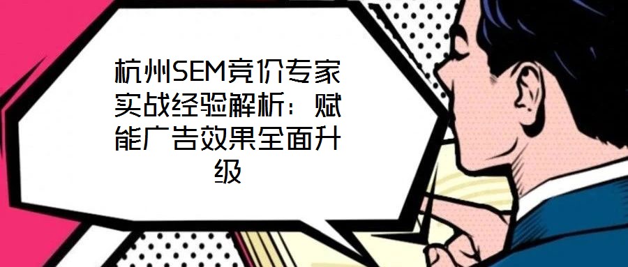杭州SEM競(jìng)價(jià)專家實(shí)戰(zhàn)經(jīng)驗(yàn)解析：賦能廣告效果全面升級(jí)