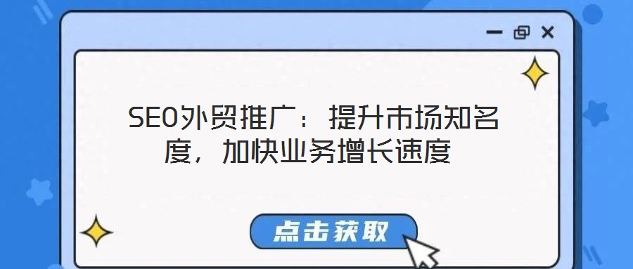  SEO外貿(mào)推廣：提升市場知名度，加快業(yè)務(wù)增長速度