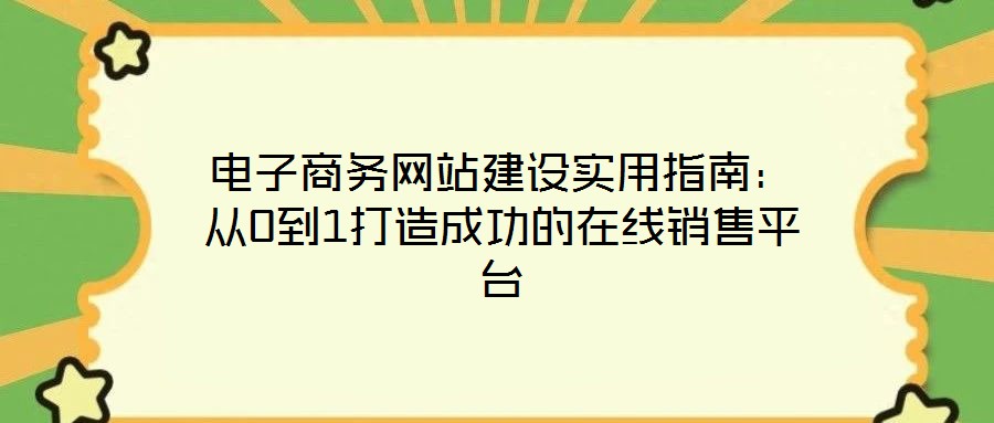 電子商務網(wǎng)站建設實用指南：從0到1打造成功的在線銷售平臺