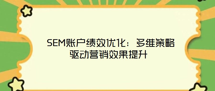  SEM賬戶績(jī)效優(yōu)化：多維策略驅(qū)動(dòng)營(yíng)銷(xiāo)效果提升