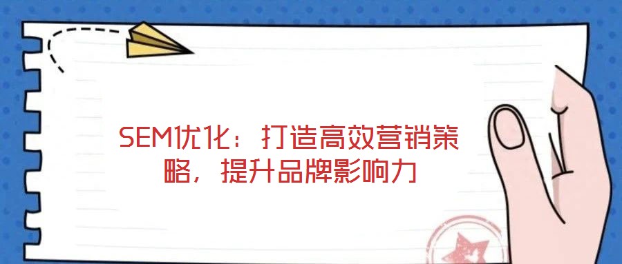SEM優(yōu)化：打造高效營銷策略，提升品牌影響力
