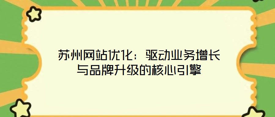 蘇州網(wǎng)站優(yōu)化：驅(qū)動(dòng)業(yè)務(wù)增長(zhǎng)與品牌升級(jí)的核心引擎