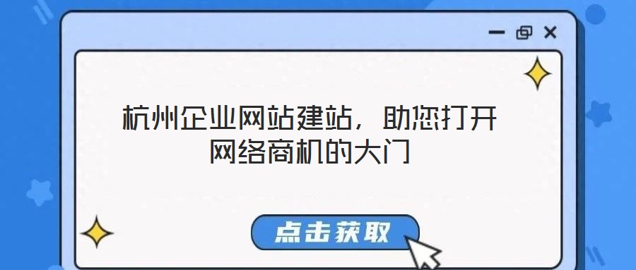 杭州企業(yè)網(wǎng)站建站，助您打開網(wǎng)絡商機的大門