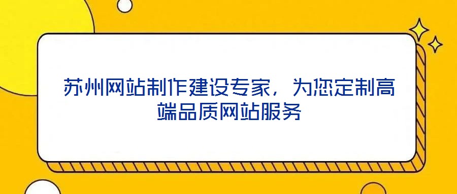 蘇州網(wǎng)站制作建設(shè)專(zhuān)家，為您定制高端品質(zhì)網(wǎng)站服務(wù)
