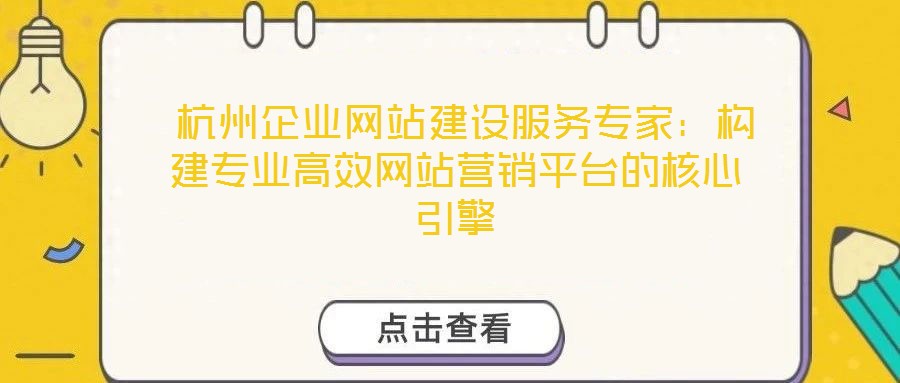  杭州企業(yè)網(wǎng)站建設(shè)服務(wù)專家：構(gòu)建專業(yè)高效網(wǎng)站營銷平臺(tái)的核心引擎