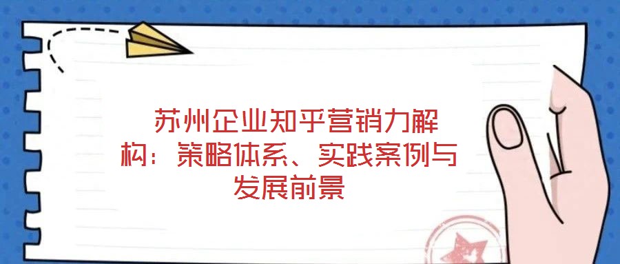  蘇州企業(yè)知乎營銷力解構(gòu)：策略體系、實踐案例與發(fā)展前景