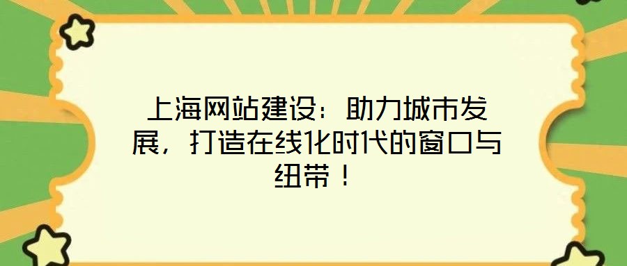 上海網(wǎng)站建設(shè)：助力城市發(fā)展，打造在線化時代的窗口與紐帶！