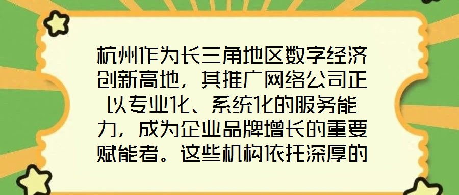杭州作為長(zhǎng)三角地區(qū)數(shù)字經(jīng)濟(jì)創(chuàng)新高地，其推廣網(wǎng)絡(luò)公司正以專業(yè)化、系統(tǒng)化的服務(wù)能力，成為企業(yè)品牌增長(zhǎng)的重要賦能者。這些機(jī)構(gòu)依托深厚的行業(yè)積淀與技術(shù)儲(chǔ)備，構(gòu)建起覆蓋品