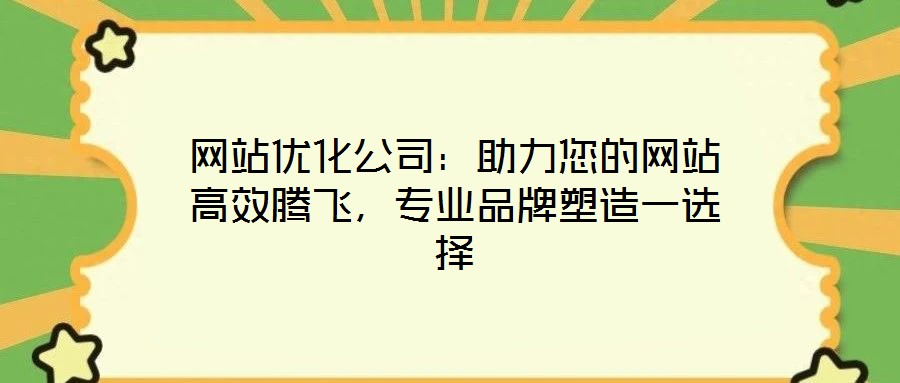 網(wǎng)站優(yōu)化公司：助力您的網(wǎng)站高效騰飛，專業(yè)品牌塑造一選擇