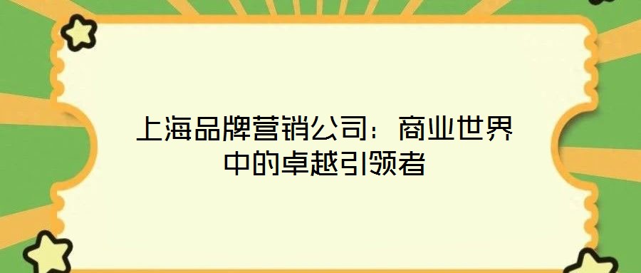 上海品牌營(yíng)銷公司：商業(yè)世界中的卓越引領(lǐng)者