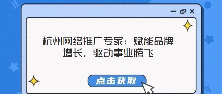 杭州網(wǎng)絡(luò)推廣專家：賦能品牌增長，驅(qū)動(dòng)事業(yè)騰飛