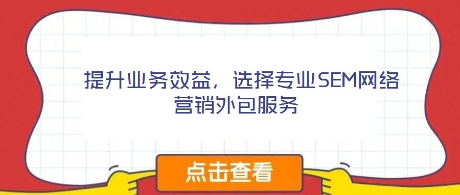  提升業(yè)務(wù)效益，選擇專業(yè)SEM網(wǎng)絡(luò)營(yíng)銷外包服務(wù)