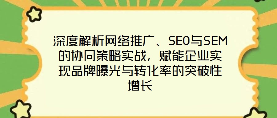 深度解析網(wǎng)絡(luò)推廣、SEO與SEM的協(xié)同策略實(shí)戰(zhàn)，賦能企業(yè)實(shí)現(xiàn)品牌曝光與轉(zhuǎn)化率的突破性增長(zhǎng)