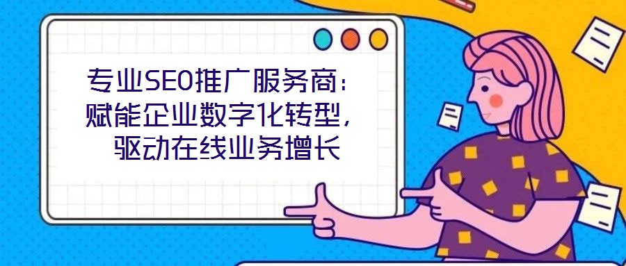 專業(yè)SEO推廣服務(wù)商：賦能企業(yè)數(shù)字化轉(zhuǎn)型，驅(qū)動(dòng)在線業(yè)務(wù)增長(zhǎng)