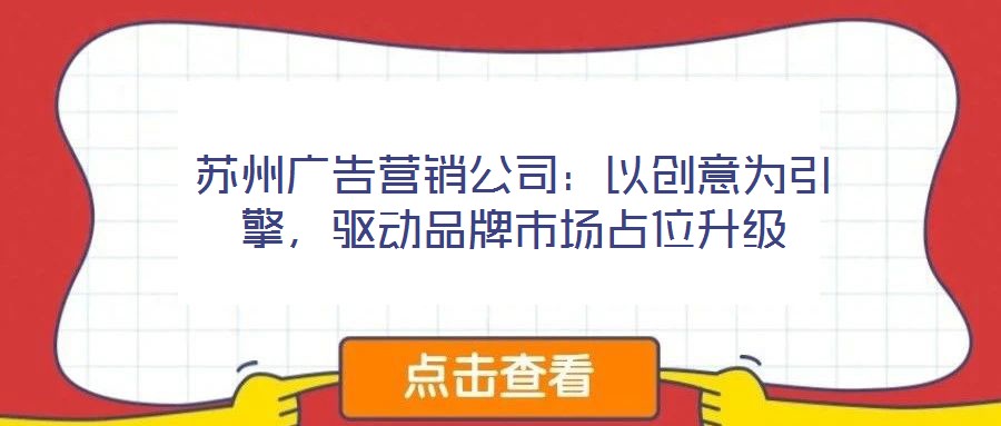 蘇州廣告營(yíng)銷公司：以創(chuàng)意為引擎，驅(qū)動(dòng)品牌市場(chǎng)占位升級(jí)
