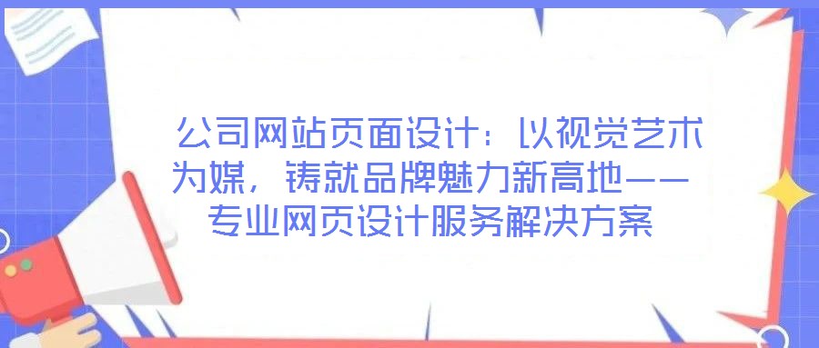  公司網(wǎng)站頁面設(shè)計(jì)：以視覺藝術(shù)為媒，鑄就品牌魅力新高地——專業(yè)網(wǎng)頁設(shè)計(jì)服務(wù)解決方案