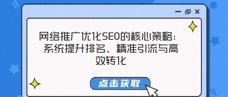 網(wǎng)絡(luò)推廣優(yōu)化SEO的核心策略：系統(tǒng)提升排名、精準(zhǔn)引流與高效轉(zhuǎn)化