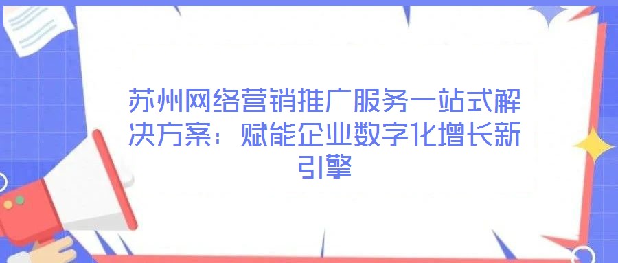 蘇州網絡營銷推廣服務一站式解決方案：賦能企業(yè)數字化增長新引擎